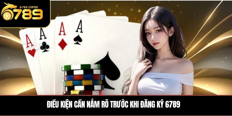 Điều kiện cần nắm rõ trước khi đăng ký 6789