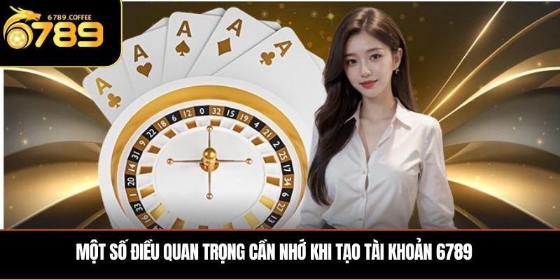 Một số điều quan trọng cần nhớ khi tạo tài khoản 6789