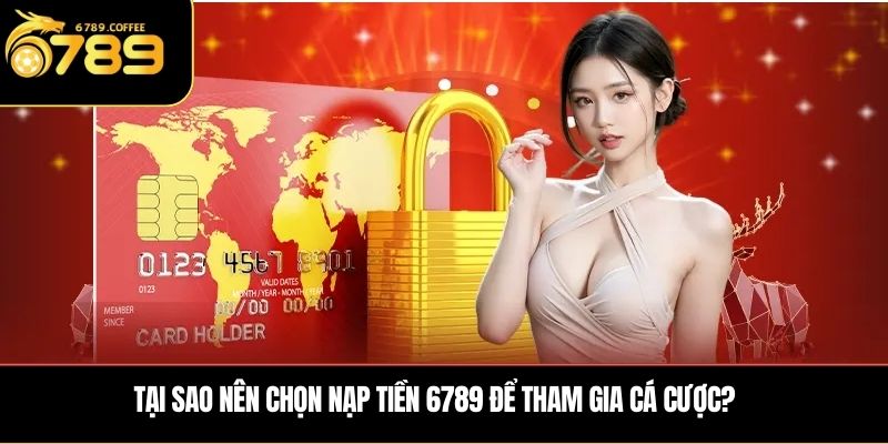 Tại sao nên chọn nạp tiền 6789 để tham gia cá cược?