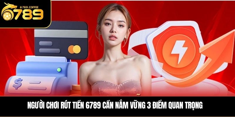 Muốn rút tiền 6789? Đọc kỹ những điều kiện bắt buộc này