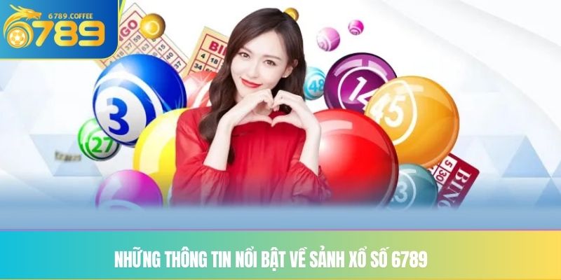 Những thông tin nổi bật về sảnh Xổ số 6789
