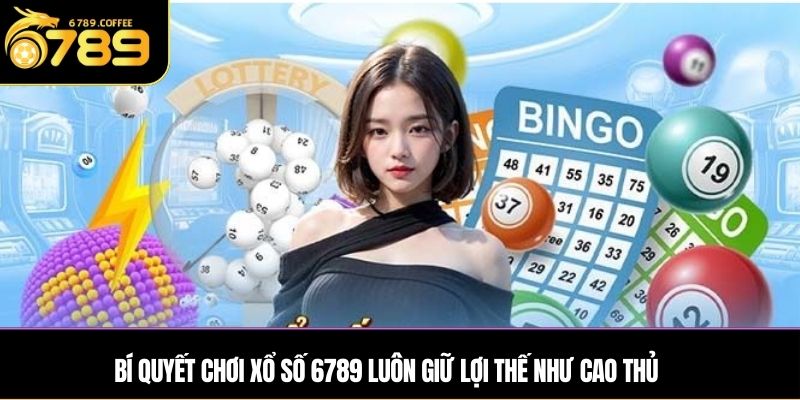 Bí quyết chơi Xổ số 6789 luôn giữ lợi thế như cao thủ